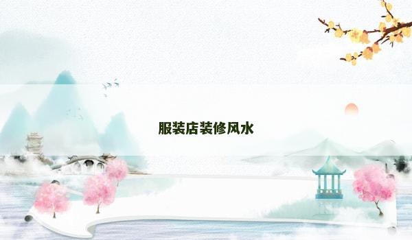 服装店装修风水 服装店装修风水