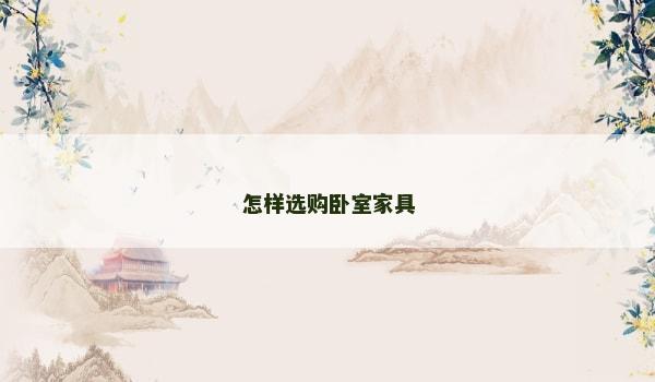 怎样选购卧室家具 怎样选购卧室家具