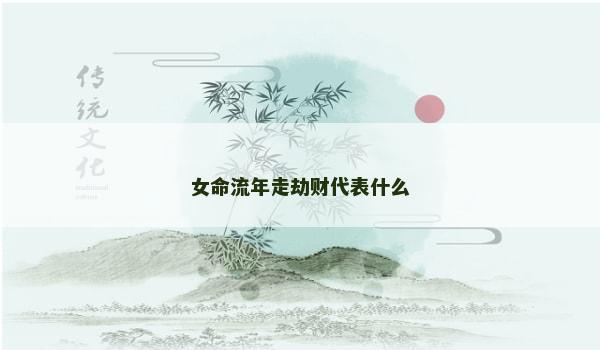 女命流年走劫财代表什么 女命流年走劫财代表什么