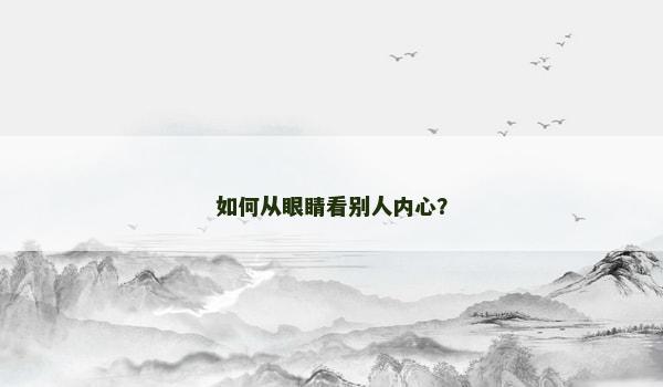 如何从眼睛看别人内心? 如何从眼睛看别人内心?