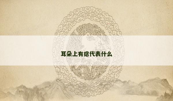 耳朵上有痣代表什么 耳朵上有痣代表什么