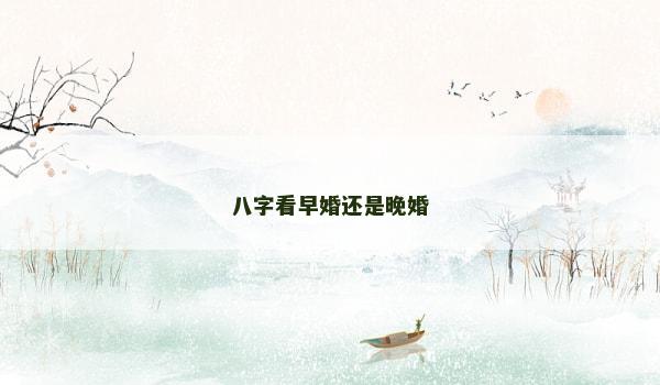 八字看早婚还是晚婚 八字看早婚还是晚婚