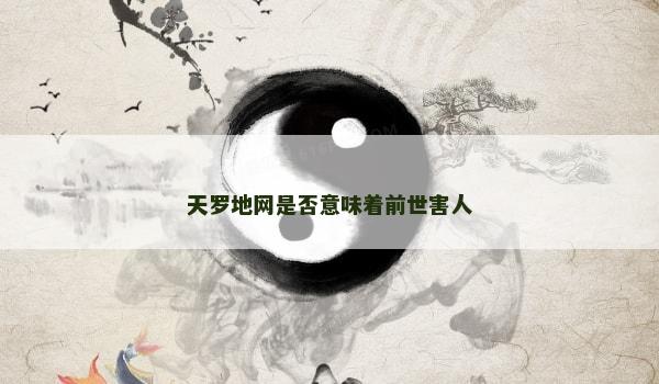 天罗地网是否意味着前世害人 天罗地网是否意味着前世害人