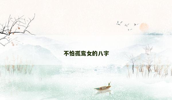 不怕孤鸾女的八字 不怕孤鸾女的八字