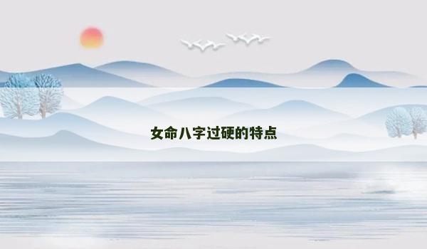 女命八字过硬的特点 女命八字过硬的特点