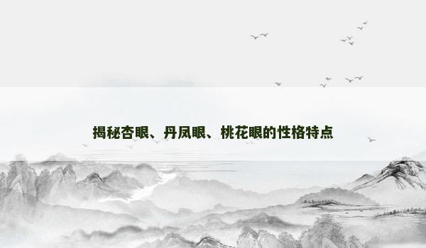 揭秘杏眼、丹凤眼、桃花眼的性格特点 揭秘杏眼、丹凤眼、桃花眼的性格特点