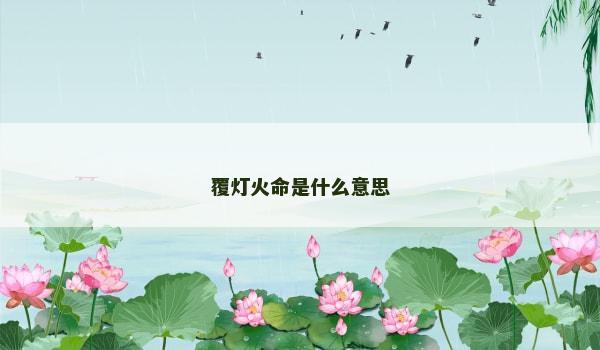 覆灯火命是什么意思 覆灯火命是什么意思