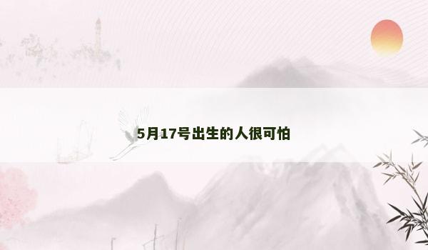 5月17号出生的人很可怕