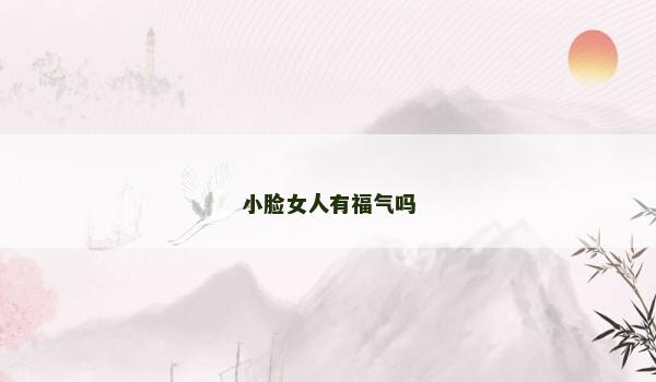小脸女人有福气吗 小脸女人有福气吗