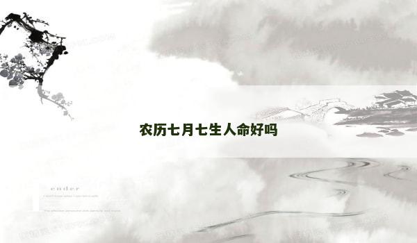 农历七月七生人命好吗 农历七月七生人命好吗