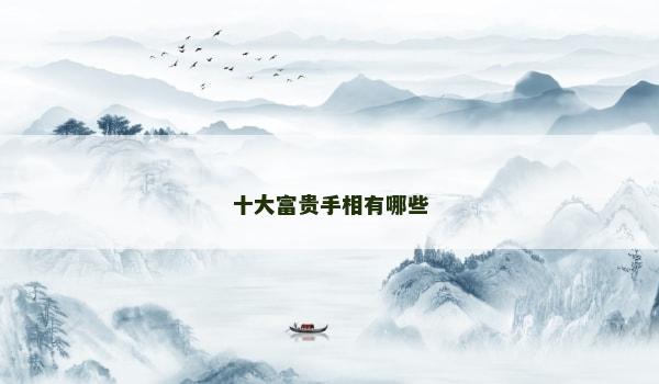 十大富贵手相有哪些 十大富贵手相有哪些
