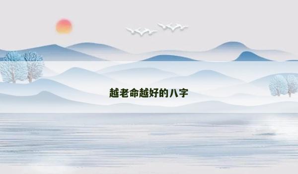 越老命越好的八字 越老命越好的八字