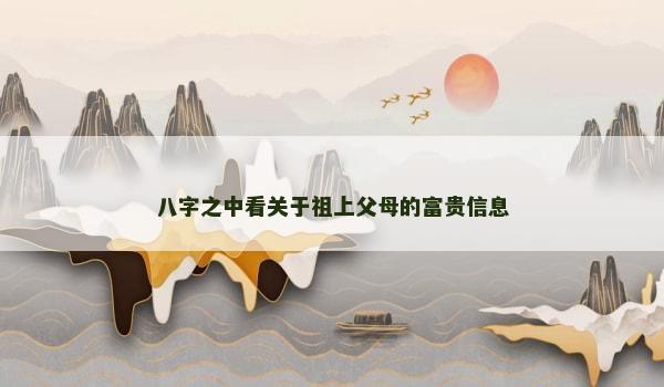 八字之中看关于祖上父母的富贵信息 八字之中看关于祖上父母的富贵信息