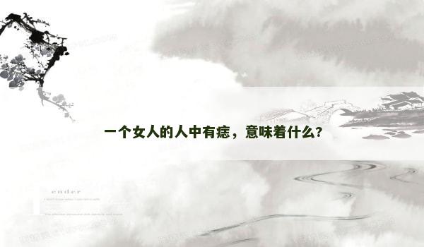 一个女人的人中有痣,意味着什么? 一个女人的人中有痣,意味着什么?