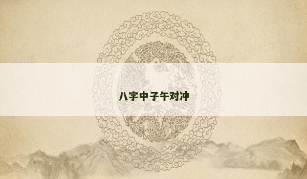 八字中子午对冲 八字中子午对冲