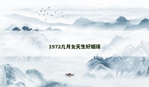 1972几月女天生好姻缘 1972几月女天生好姻缘
