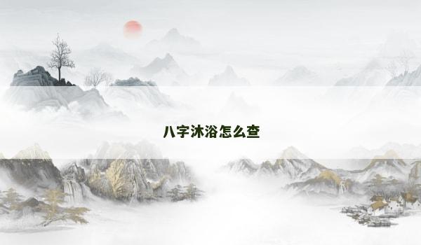 八字沐浴怎么查 八字沐浴怎么查