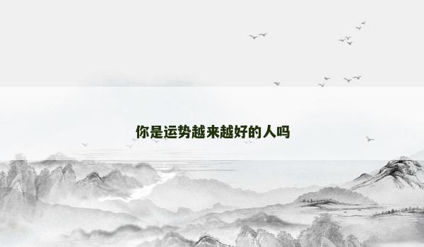 你是运势越来越好的人吗 你是运势越来越好的人吗