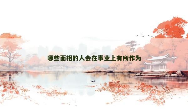 哪些面相的人会在事业上有所作为 哪些面相的人会在事业上有所作为