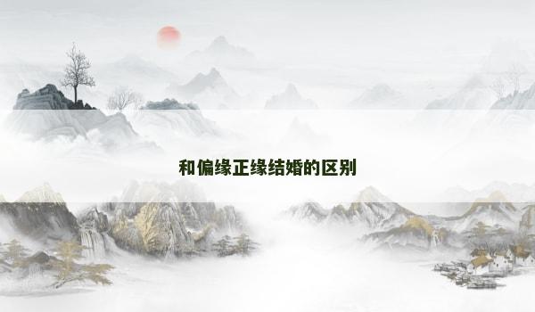 和偏缘正缘结婚的区别 和偏缘正缘结婚的区别