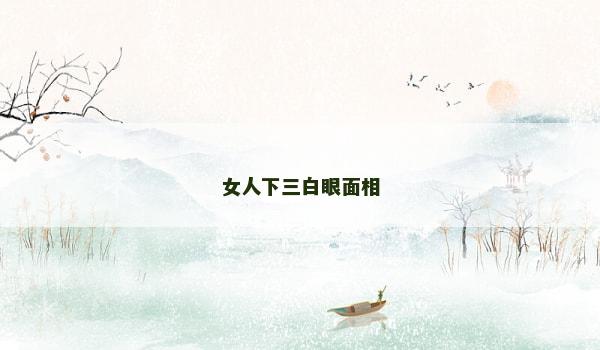 女人下三白眼面相 女人下三白眼面相