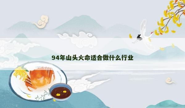 94年山头火命适合做什么行业 94年山头火命适合做什么行业
