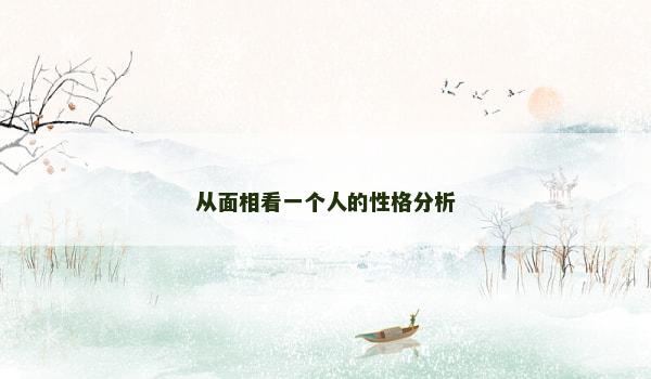 从面相看一个人的性格分析 从面相看一个人的性格分析
