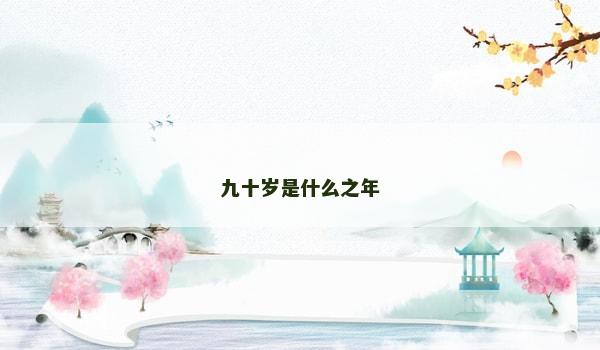九十岁是什么之年 九十岁是什么之年