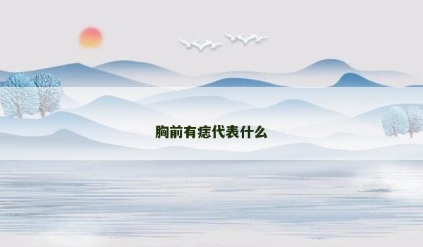胸前有痣代表什么 胸前有痣代表什么