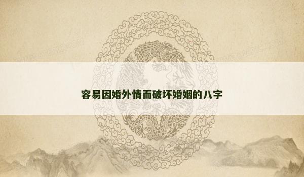 容易因婚外情而破坏婚姻的八字 容易因婚外情而破坏婚姻的八字