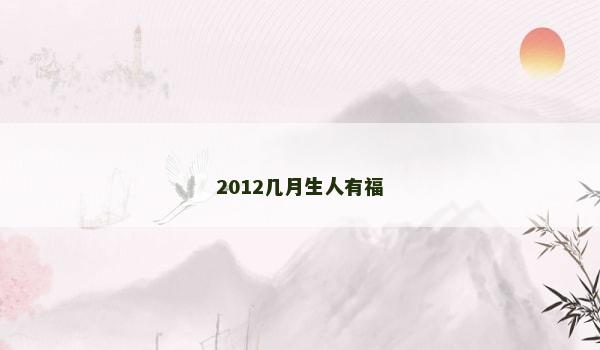 2012几月生人有福 2012几月生人有福