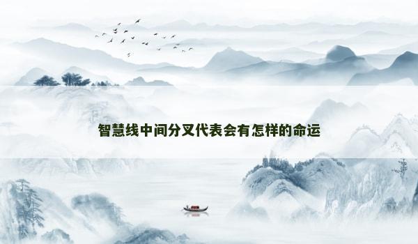 智慧线中间分叉代表会有怎样的命运 智慧线中间分叉代表会有怎样的命运