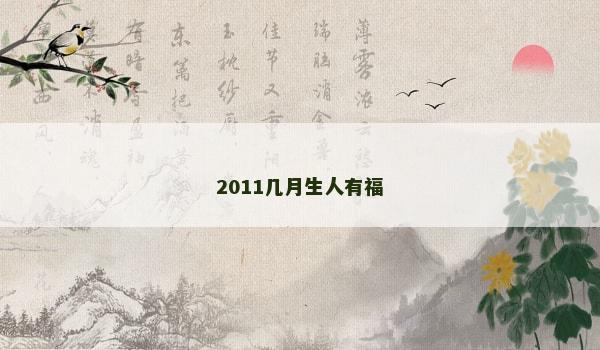 2011几月生人有福 2011几月生人有福