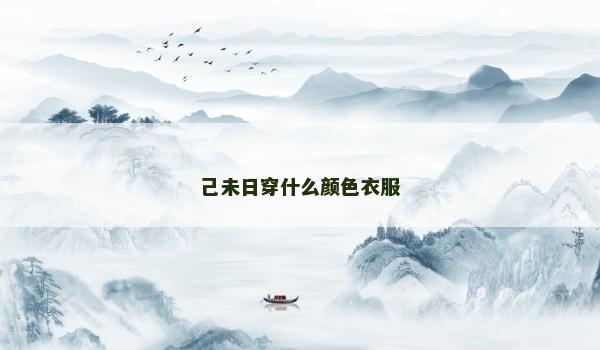 己未日穿什么颜色衣服