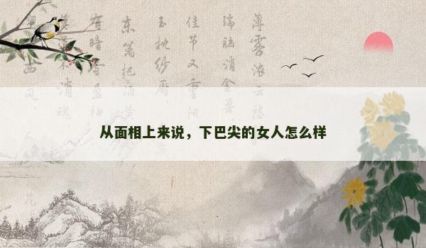 从面相上来说，下巴尖的女人怎么样