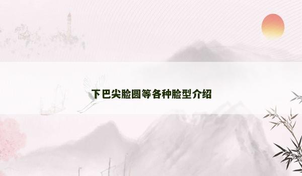 下巴尖脸圆等各种脸型介绍
