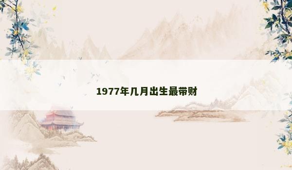 1977年几月出生最带财