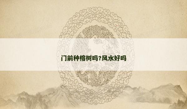 门前种榕树吗?风水好吗