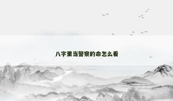 八字里当警察的命怎么看 八字里当警察的命怎么看