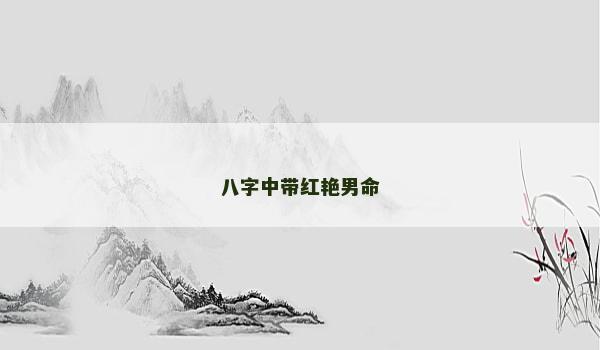 八字中带红艳男命 八字中带红艳男命