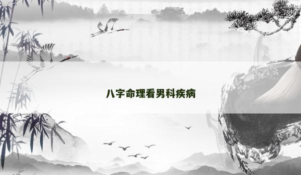 八字命理看男科疾病 八字命理看男科疾病