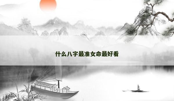 什么八字最准女命最好看