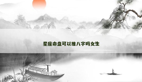 星座命盘可以推八字吗女生