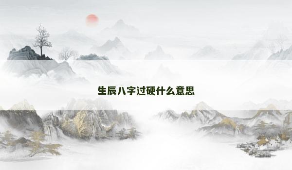 生辰八字过硬什么意思