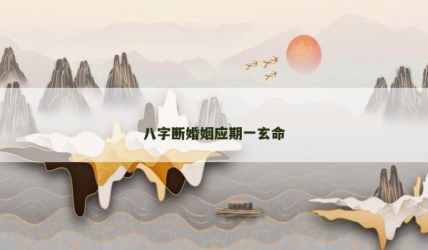 八字断婚姻应期一玄命