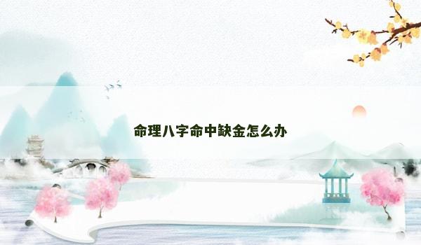 命理八字命中缺金怎么办