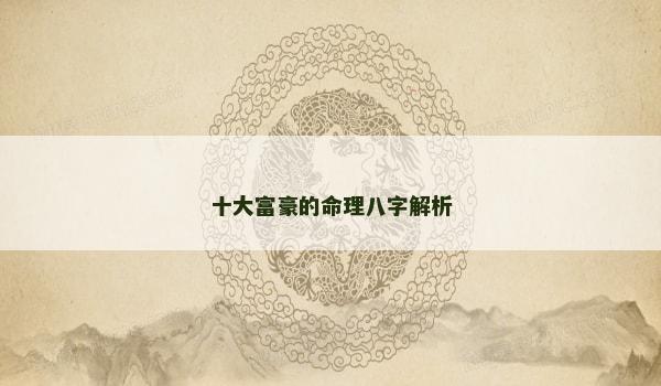 十大富豪的命理八字解析