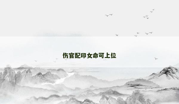 伤官配印女命可上位