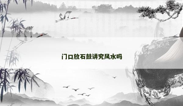 门口放石鼓讲究风水吗