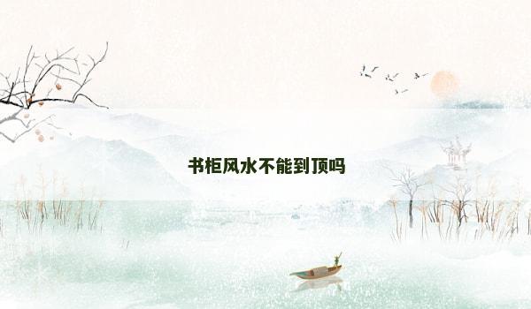 书柜风水不能到顶吗